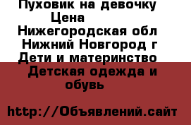 Пуховик на девочку › Цена ­ 1 500 - Нижегородская обл., Нижний Новгород г. Дети и материнство » Детская одежда и обувь   